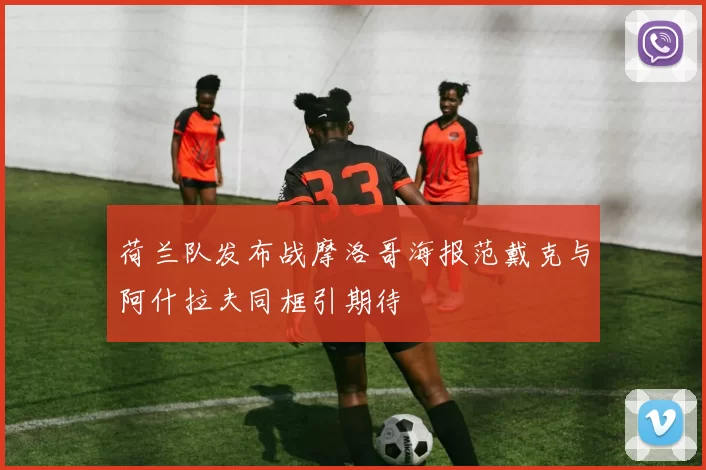 荷兰队发布战摩洛哥海报范戴克与阿什拉夫同框引期待